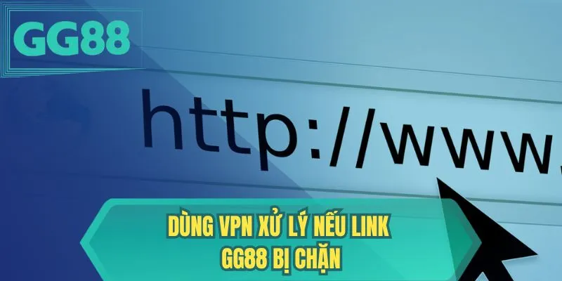 Dùng VPN xử lý nếu link GG88 bị chặn