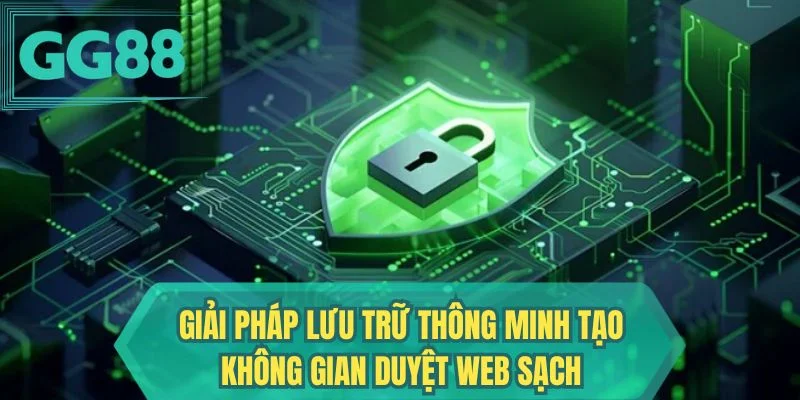 Giải pháp lưu trữ thông minh tạo không gian duyệt web sạch