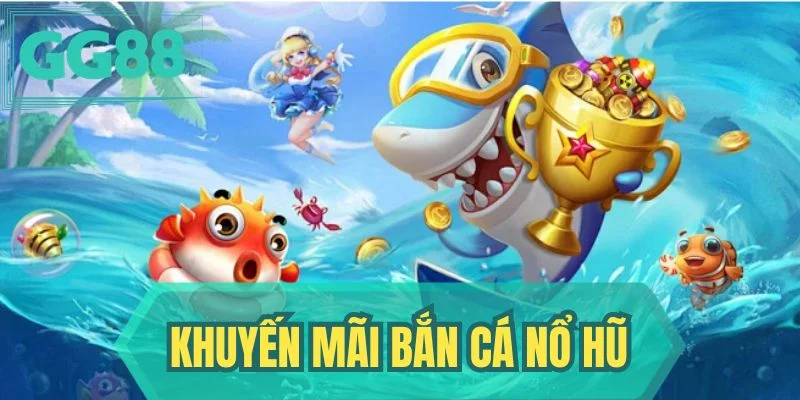 Khuyến Mãi Bắn Cá Nổ Hũ