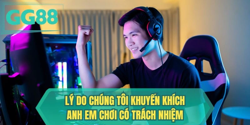 Lý do chúng tôi khuyến khích anh em chơi có trách nhiệm