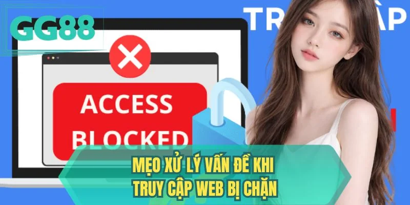 Mẹo xử lý vấn đề khi truy cập web bị chặn