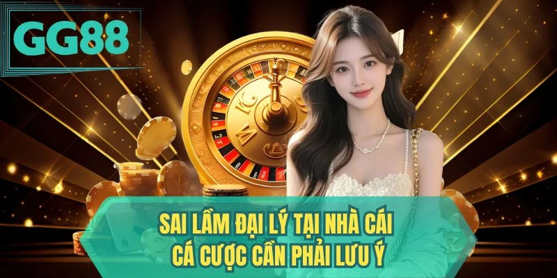 Sai lầm đại lý tại nhà cái cá cược cần phải lưu ý