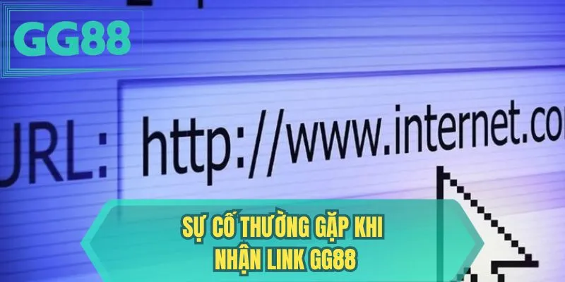Sự cố thường gặp khi nhận link GG88